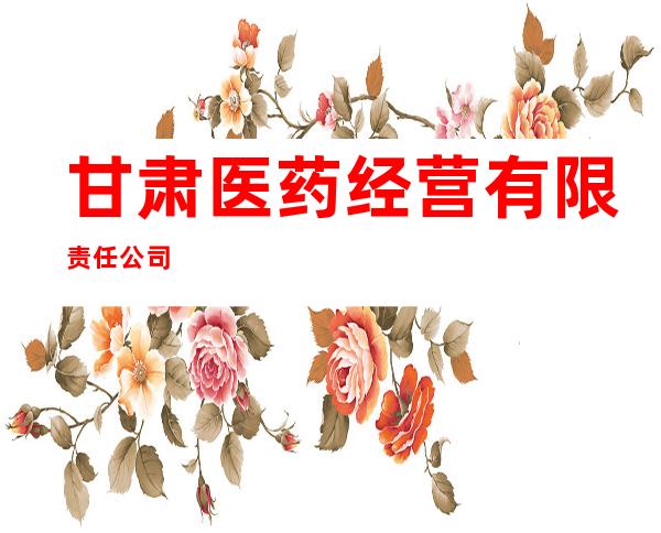 甘肃医药经营有限责任公司